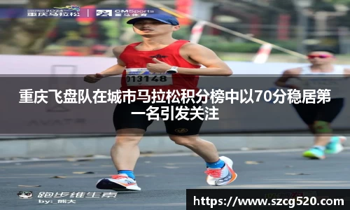 重庆飞盘队在城市马拉松积分榜中以70分稳居第一名引发关注